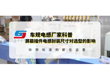 國(guó)產(chǎn)車(chē)規(guī)電感廠家科普屏蔽插件電感封裝尺寸對(duì)選型有什么影響